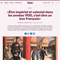 «Être impérial et colonial dans les années 1930, c’est être un bon Français»