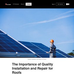 The Importance of Quality Installation and Repair for Roofs