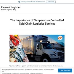The Importance of Temperature Controlled Cold Chain Logistics Services – Element Logistics