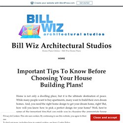 Important Tips To Know Before Choosing Your House Building Plans! – Bill Wiz Architectural Studios