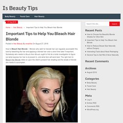 Important Tips to Help You Bleach Hair Blonde - Is Beauty Tips