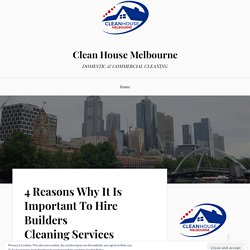 4 Reasons Why It Is Important To Hire Builders Cleaning Services – Clean House Melbourne