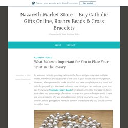 What Makes it Important for You to Place Your Trust in The Rosary – Nazareth Market Store – Buy Catholic Gifts Online, Rosary Beads & Cross Bracelets
