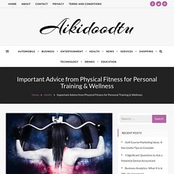 Important Advice from Physical Fitness for Personal Training & Wellness