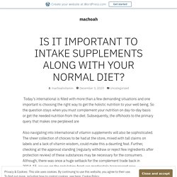 IS IT IMPORTANT TO INTAKE SUPPLEMENTS ALONG WITH YOUR NORMAL DIET? – machoah