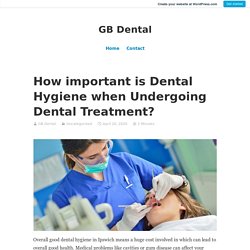 How important is Dental Hygiene when Undergoing Dental Treatment?