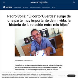 Pedro Solís: “El corto 'Cuerdas' surge de una parte muy importante de mi vida: la historia de la relación entre mis hijos”