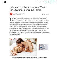 Is Impotence Bothering You While Lovemaking? Consume Tazzle