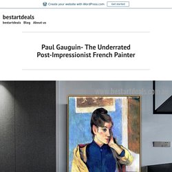 Paul Gauguin- The Underrated Post-Impressionist French Painter – bestartdeals