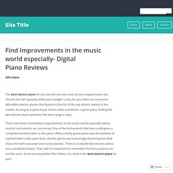 Find Improvements in the music world especially- Digital Piano Reviews – Site Title