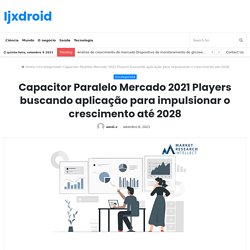 Capacitor Paralelo Mercado 2021 Players buscando aplicação para impulsionar o crescimento até 2028 – Ijxdroid