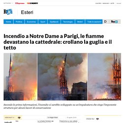Incendio a Notre Dame a Parigi, le fiamme devastano la cattedrale: crollano la guglia e il tetto