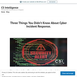 Three Things You Didn’t Know About Cyber Incident Response. – CS Intelligence