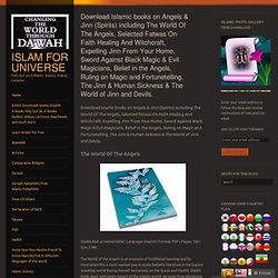 Download Islamic books on Angels & Jinn (Spirits) including The World Of The Angels, Selected Fatwas On Faith Healing And Witchcraft, Expelling Jinn From Your Home, Sword Against Black Magic & Evil Magicians, Belief in the Angels, Ruling on Magic and Fort