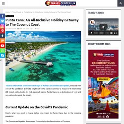 Punta Cana: An All-Inclusive Holiday Getaway to The Coconut Coast - Travel Center Blog