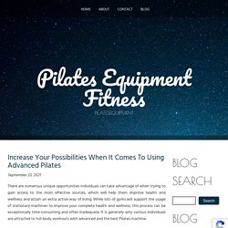 Increase Your Possibilities When It Comes To Using Advanced Pilates