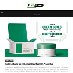 How Cream Boxes Helps In Increasing Your Cosmetics Product Sale -