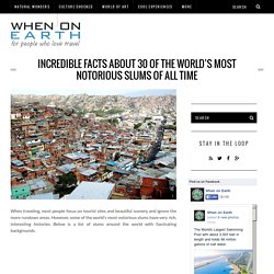 Incredible Facts about 30 of the World's Most Notorious Slums of All Time