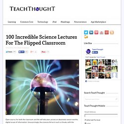 100 Incredible Science Lectures For The Flipped Classroom