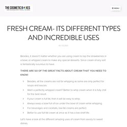 FRESH CREAM- ITS DIFFERENT TYPES AND INCREDIBLE USES