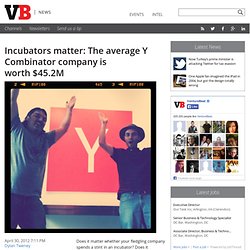 Incubators matter: The average Y Combinator company is worth $45.2M