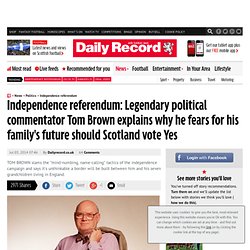 Independence referendum: Legendary political commentator Tom Brown explains why he fears for his family's future should Scotland vote Yes