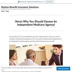 Here’s Why You Should Choose An Independent Medicare Agency!