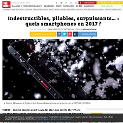 Indestructibles, pliables, surpuissants… : quels smartphones en 2017 ? - Sud Ouest.fr