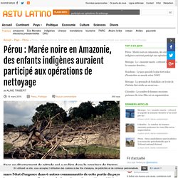 Pérou : Marée noire en Amazonie, des enfants indigènes auraient participé aux opérations de nettoyage