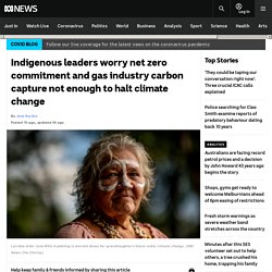 Indigenous leaders worry net zero commitment and gas industry carbon capture not enough to halt climate change