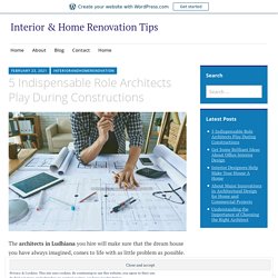 5 Indispensable Role Architects Play During Constructions – Interior & Home Renovation Tips