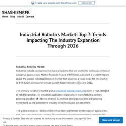 Industrial Robotics Market: Top 3 Trends Impacting The Industry Expansion Through 2026 – SHASHIEMRFR
