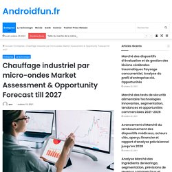 Chauffage industriel par micro-ondes Market Assessment & Opportunity Forecast till 2027 – Androidfun.fr