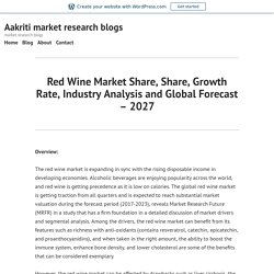 Red Wine Market Share, Share, Growth Rate, Industry Analysis and Global Forecast – 2027 – Aakriti market research blogs