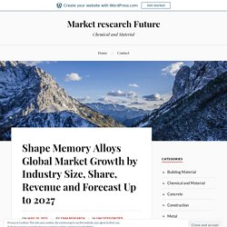 Shape Memory Alloys Global Market Growth by Industry Size, Share, Revenue and Forecast Up to 2027 – Market research Future