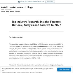 Tea industry Research, Insight, Forecast, Outlook, Analysis and Forecast to 2027 – Aakriti market research blogs