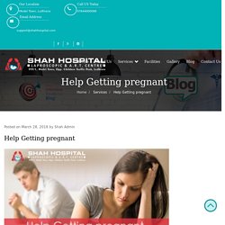 Help Getting pregnant - Shah Hospital - Infertility & Laparoscopic Center