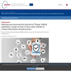 Defining and securing the Internet of Things: ENISA publishes a study on how to face cyber threats in critical information infrastructures