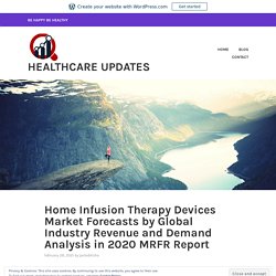 Home Infusion Therapy Devices Market Forecasts by Global Industry Revenue and Demand Analysis in 2020 MRFR Report – Healthcare Updates