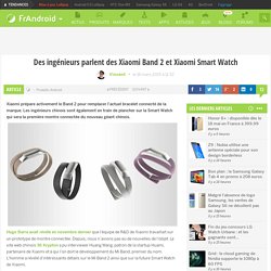 Des ingénieurs parlent des Xiaomi Band 2 et Xiaomi Smart Watch