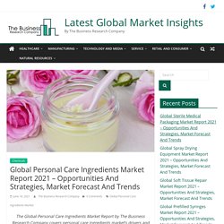 Global Personal Care Ingredients Market Report 2021 - Opportunities And Strategies, Market Forecast And Trends - Latest Global Market Insights