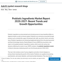 Probiotic Ingredients Market Report 2020-2027- Recent Trends and Growth Opportunities – Aakriti market research blogs