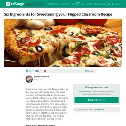 Six Ingredients for Sweetening your Flipped Classroom Recipe