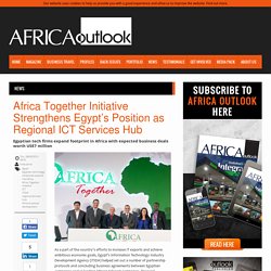 Africa Together Initiative Strengthens Egypt’s Position as Regional ICT Services Hub