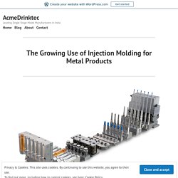 The Growing Use of Injection Molding for Metal Products – AcmeDrinktec
