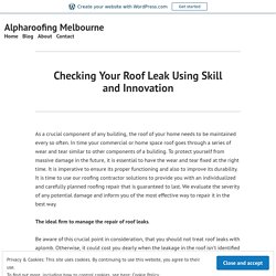 Checking Your Roof Leak Using Skill and Innovation – Alpharoofing Melbourne