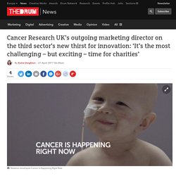 Cancer Research UK’s outgoing marketing director on the third sector’s new thirst for innovation: ‘It’s the most challenging – but exciting – time for charities’