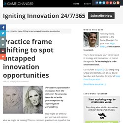 Practice frame shifting to spot untapped innovation opportunities
