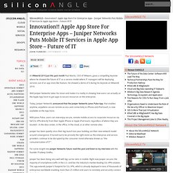 Innovation!! Apple App Store For Enterprise Apps – Juniper Networks Puts Mobile IT Services in Apple App Store – Future of IT