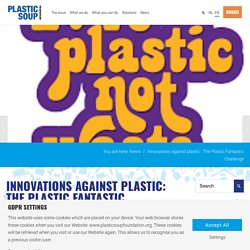 Innovations against plastic:  The Plastic Fantastic Challenge - Plastic Soup Foundation